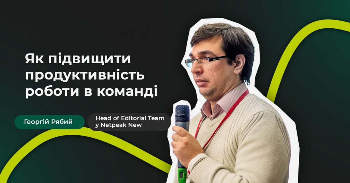 Як підвищити продуктивність роботи в команді — поради від Георгія Рябого, Head of Editorial Team у Netpeak New