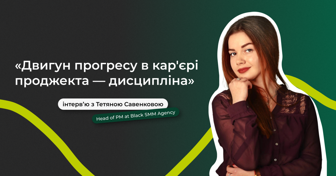 «Двигун прогресу в кар’єрі проджекта — дисципліна»: інтерв’ю з Тетяною Савенковою, Head of PM at Black SMM Agency